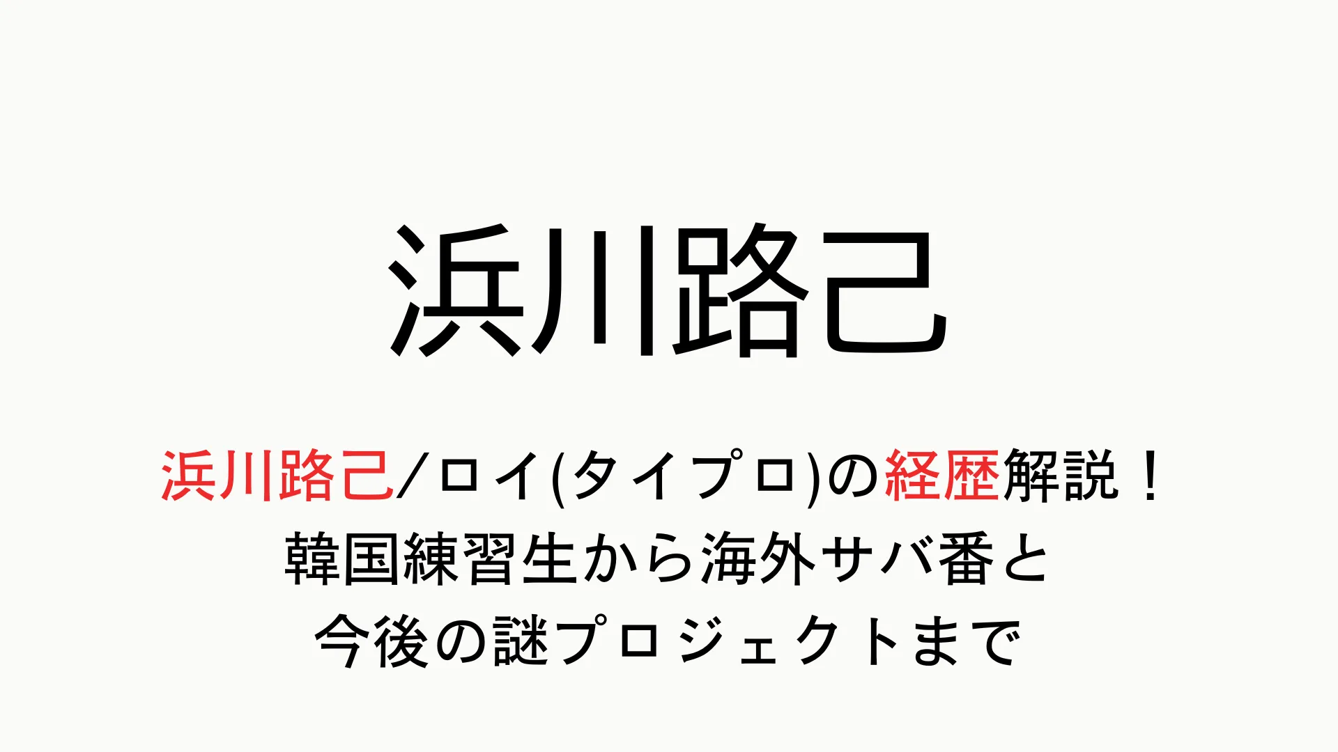 浜川路己/ロイ(タイプロ)の経歴解説！韓国練習生から海外サバ番と今後の謎プロジェクトまで
