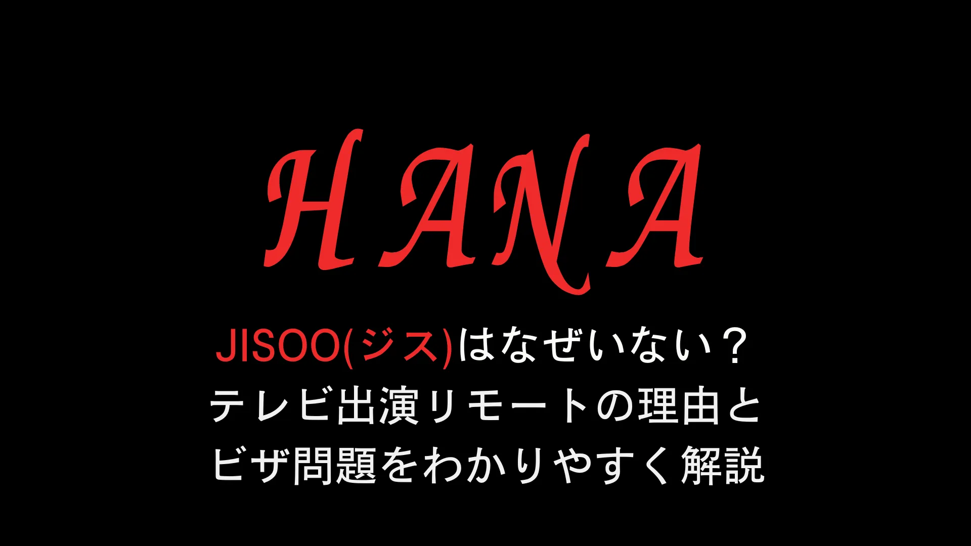 HANA JISOO(ジス)はなぜいない？テレビ出演リモートの理由とビザ問題をわかりやすく解説