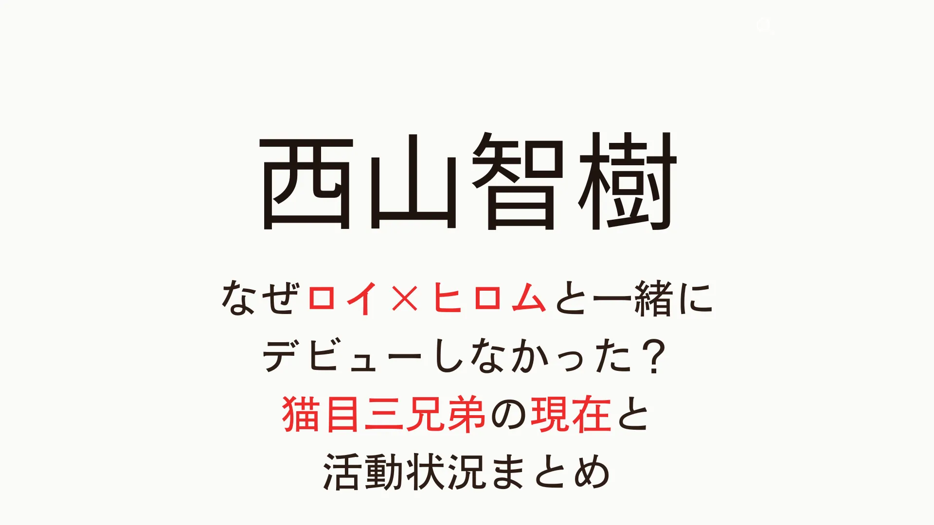 西山智樹の現在は？なぜロイ×ヒロムと一緒にデビューしなかった？猫目三兄弟の活動状況まとめ