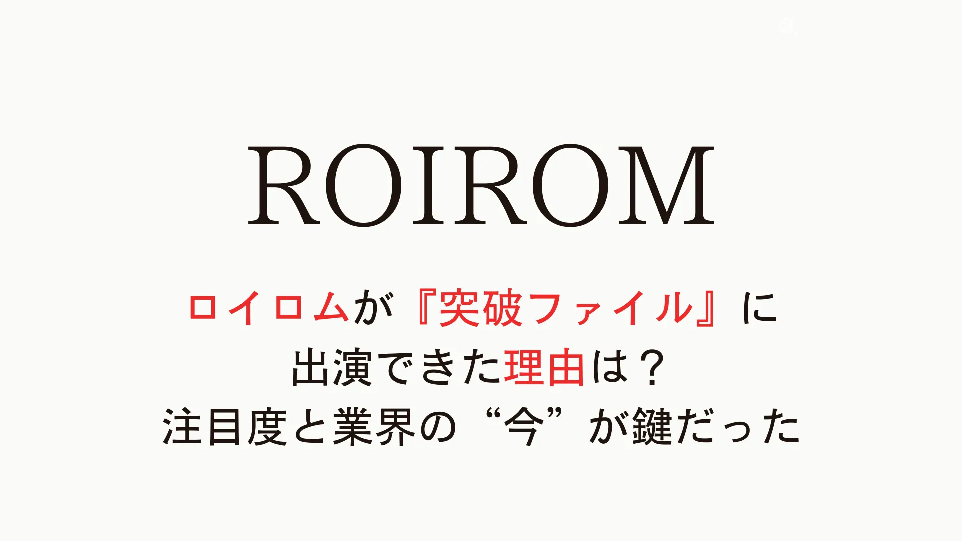 ロイロムが『突破ファイル』に出演できた理由は？注目度と業界の“今”が鍵だった