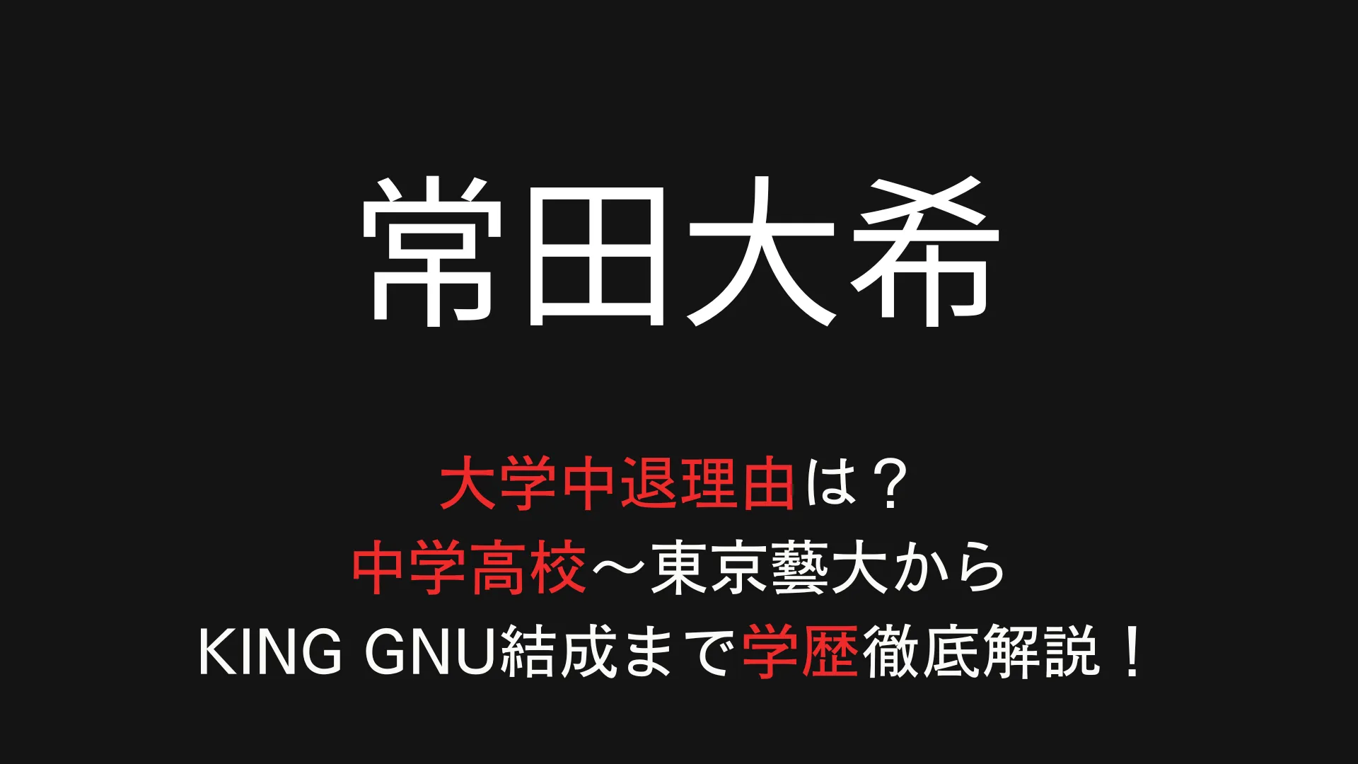常田大希の大学中退理由は？中学高校～東京藝大からKing Gnu結成まで学歴徹底解説！