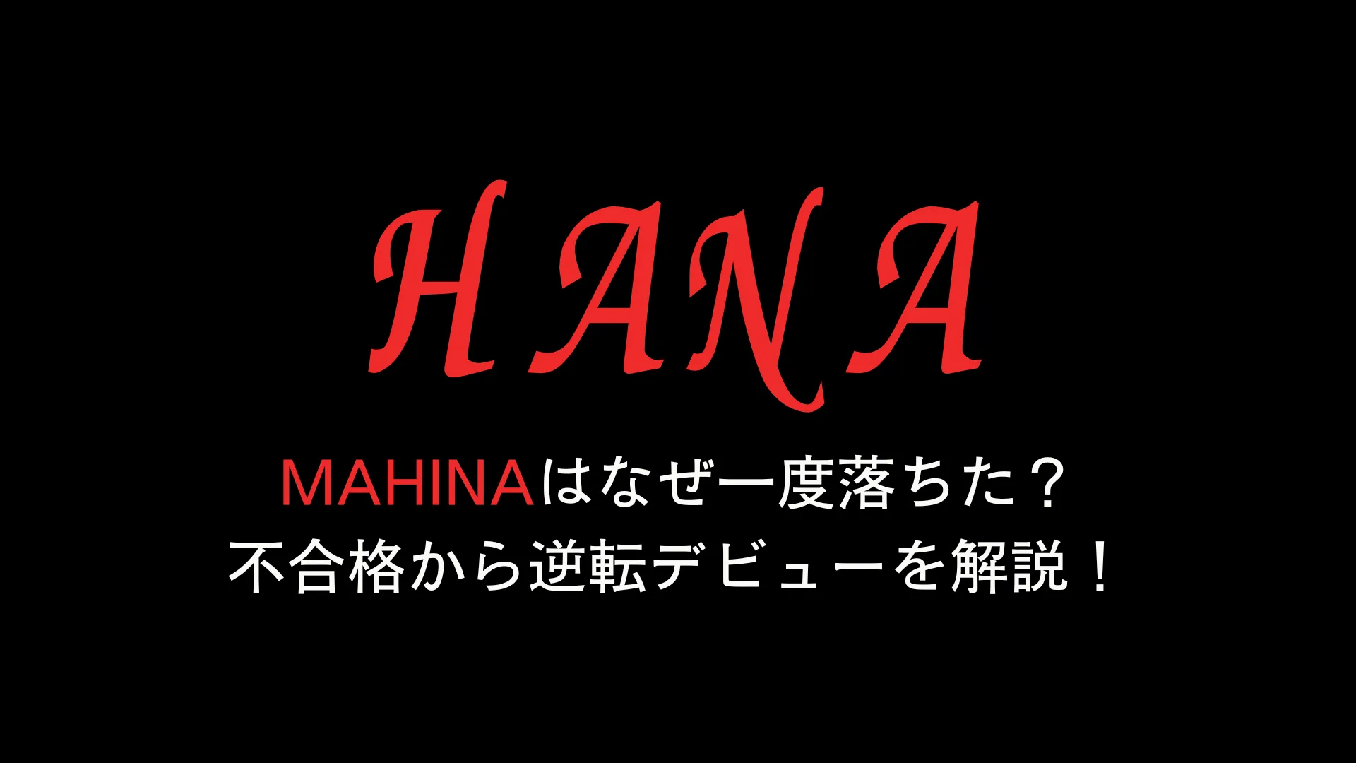 HANAマヒナはなぜ一度落ちた？不合格から逆転デビューを解説！