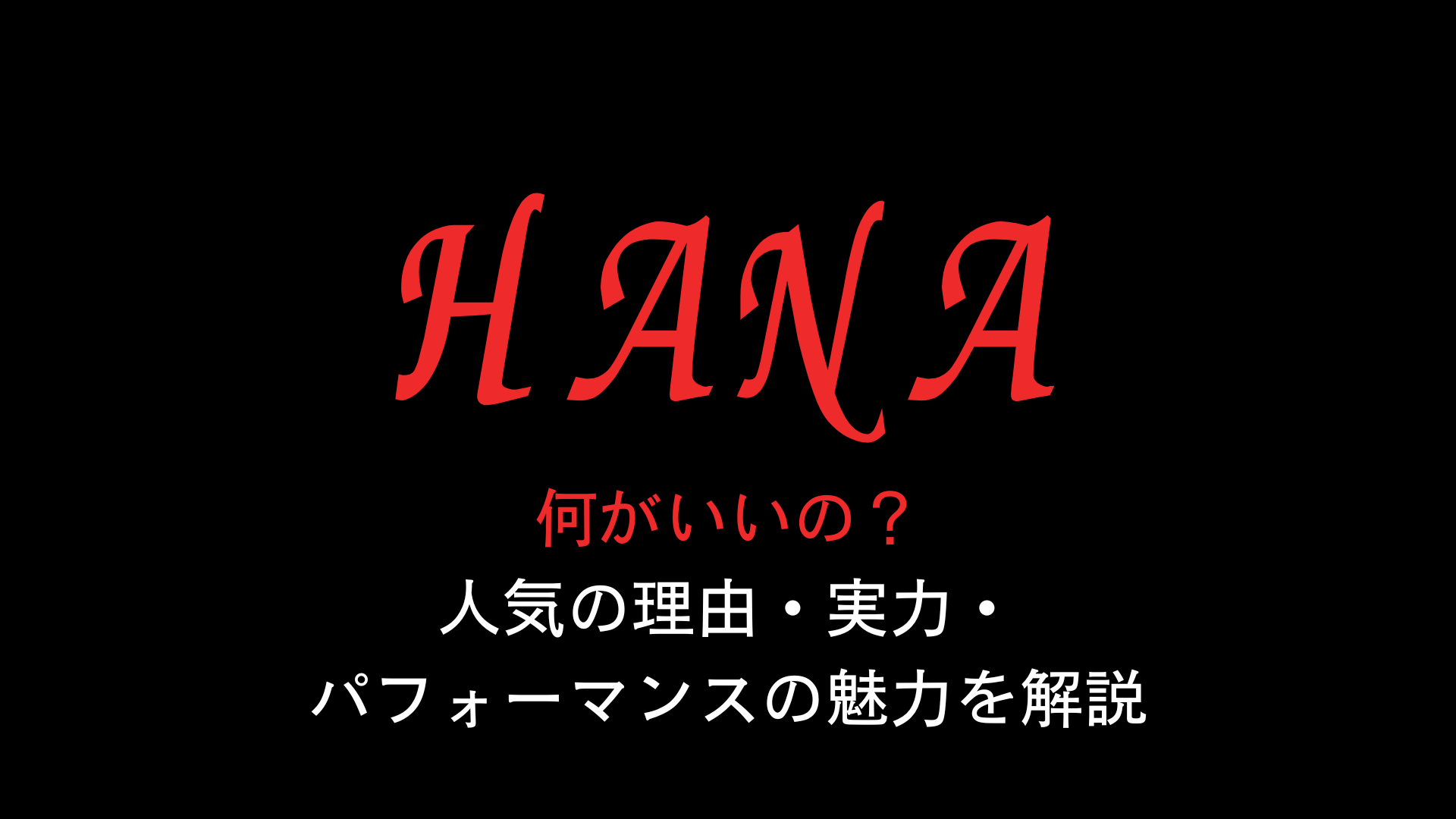 HANAは何がいいの？人気の理由・実力・パフォーマンスの魅力を解説