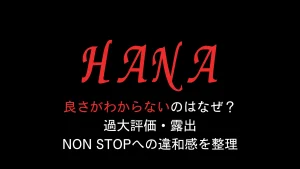 HANAの良さがわからないのはなぜ？過大評価・露出・NON STOPへの違和感を整理